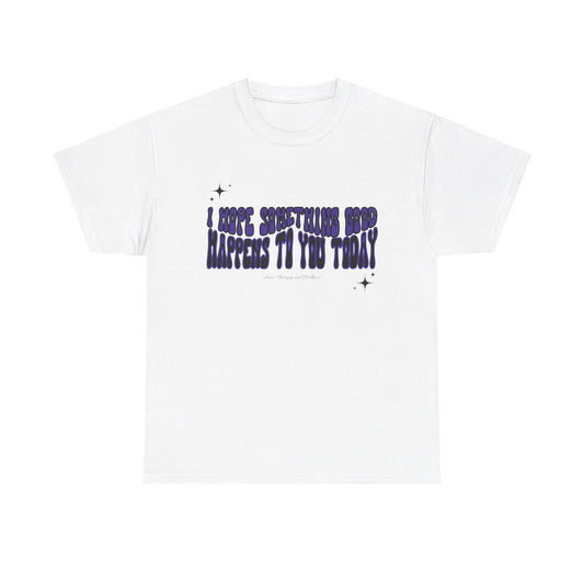 I Hope Something Good Happens To You Today Unisex Heavy Cotton Tee